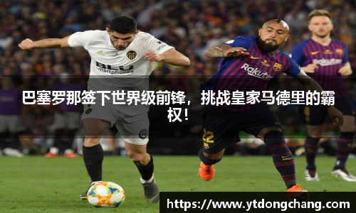 巴塞罗那签下世界级前锋，挑战皇家马德里的霸权！