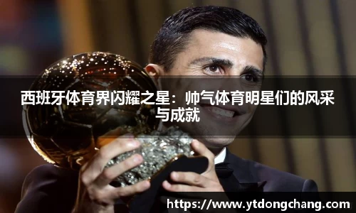 西班牙体育界闪耀之星：帅气体育明星们的风采与成就