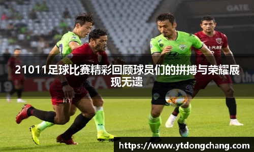 21011足球比赛精彩回顾球员们的拼搏与荣耀展现无遗
