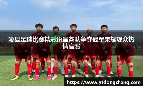 浚县足球比赛精彩纷呈各队争夺冠军荣耀观众热情高涨