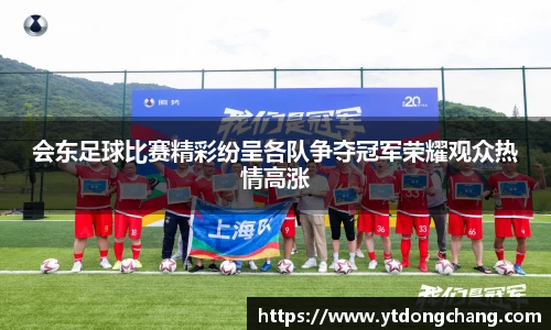 会东足球比赛精彩纷呈各队争夺冠军荣耀观众热情高涨