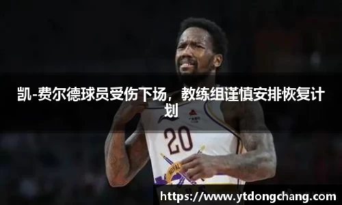 凯-费尔德球员受伤下场，教练组谨慎安排恢复计划