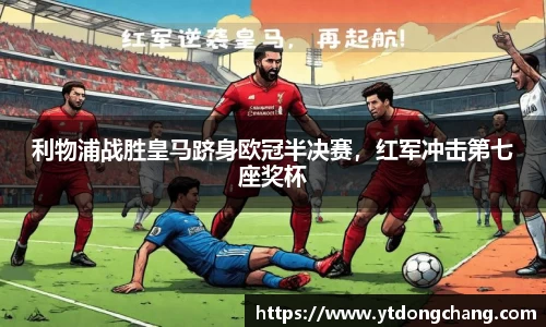 利物浦战胜皇马跻身欧冠半决赛，红军冲击第七座奖杯