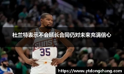 杜兰特表示不会延长合同仍对未来充满信心