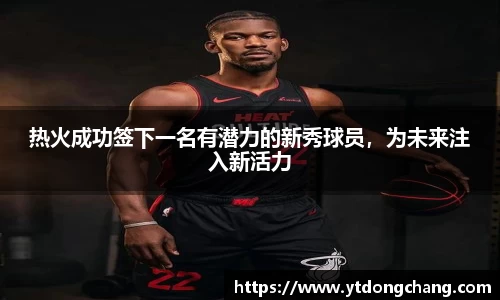 热火成功签下一名有潜力的新秀球员，为未来注入新活力