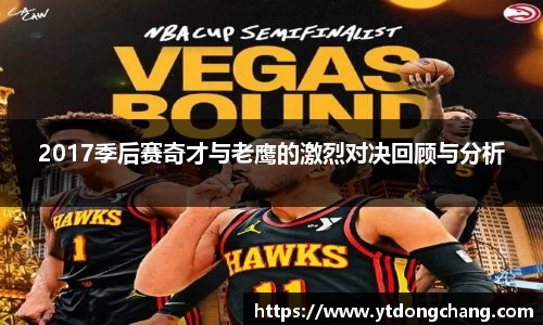 2017季后赛奇才与老鹰的激烈对决回顾与分析
