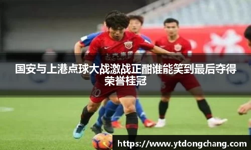 国安与上港点球大战激战正酣谁能笑到最后夺得荣誉桂冠