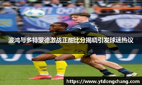 波鸿与多特蒙德激战正酣比分揭晓引发球迷热议