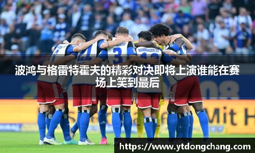 波鸿与格雷特霍夫的精彩对决即将上演谁能在赛场上笑到最后