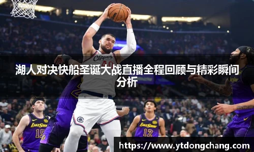 湖人对决快船圣诞大战直播全程回顾与精彩瞬间分析