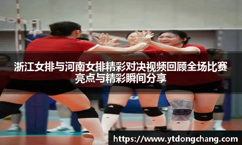 浙江女排与河南女排精彩对决视频回顾全场比赛亮点与精彩瞬间分享
