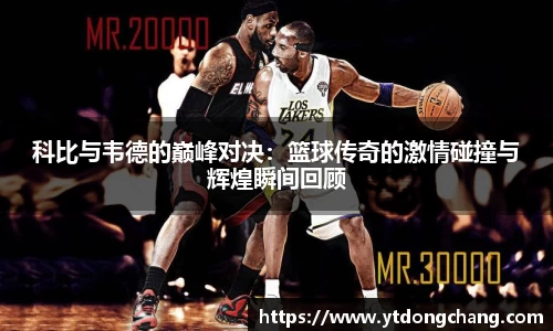 科比与韦德的巅峰对决：篮球传奇的激情碰撞与辉煌瞬间回顾
