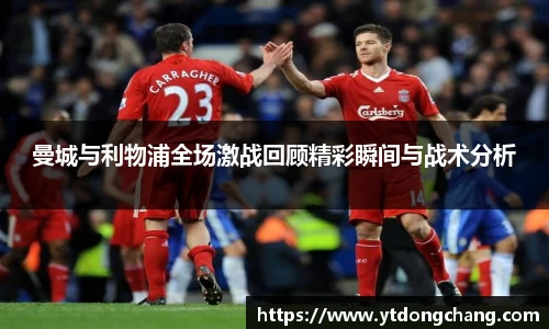 曼城与利物浦全场激战回顾精彩瞬间与战术分析
