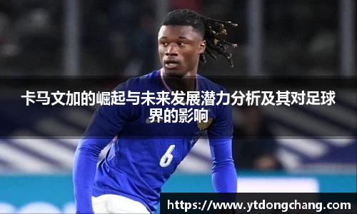 卡马文加的崛起与未来发展潜力分析及其对足球界的影响
