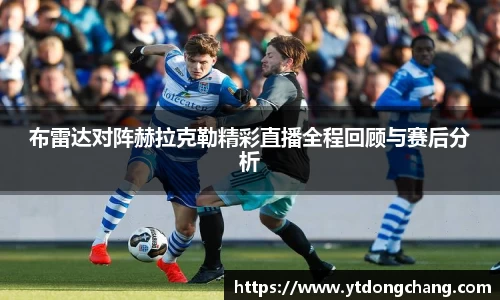 布雷达对阵赫拉克勒精彩直播全程回顾与赛后分析