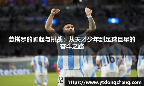 劳塔罗的崛起与挑战：从天才少年到足球巨星的奋斗之路