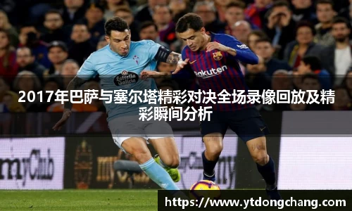 2017年巴萨与塞尔塔精彩对决全场录像回放及精彩瞬间分析