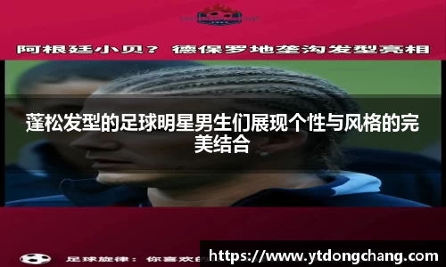 蓬松发型的足球明星男生们展现个性与风格的完美结合