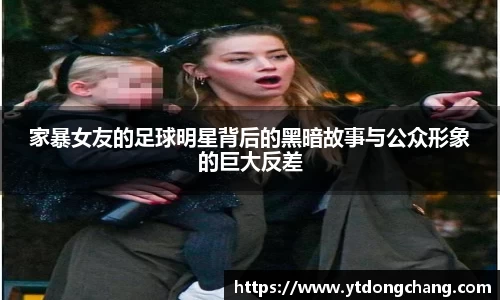 家暴女友的足球明星背后的黑暗故事与公众形象的巨大反差