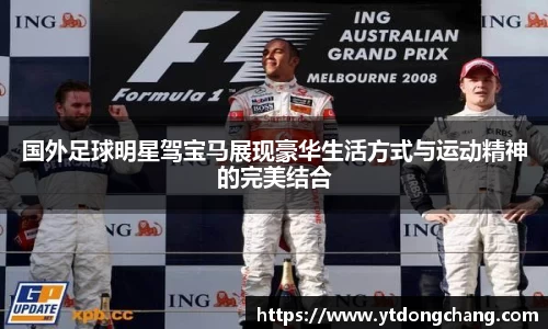 国外足球明星驾宝马展现豪华生活方式与运动精神的完美结合