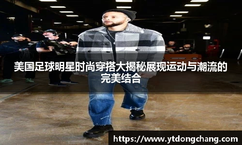 美国足球明星时尚穿搭大揭秘展现运动与潮流的完美结合